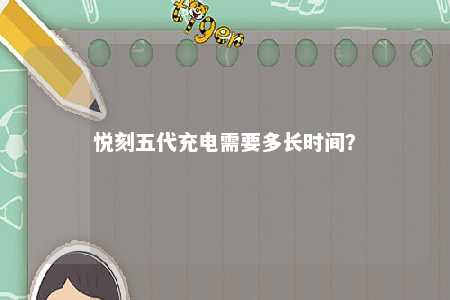 悦刻五代充电需要多长时间？ 